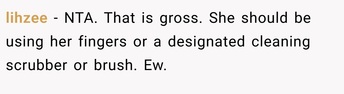 lihzee − NTA. That is gross. She should be using her fingers or a designated cleaning scrubber or brush. Ew.
