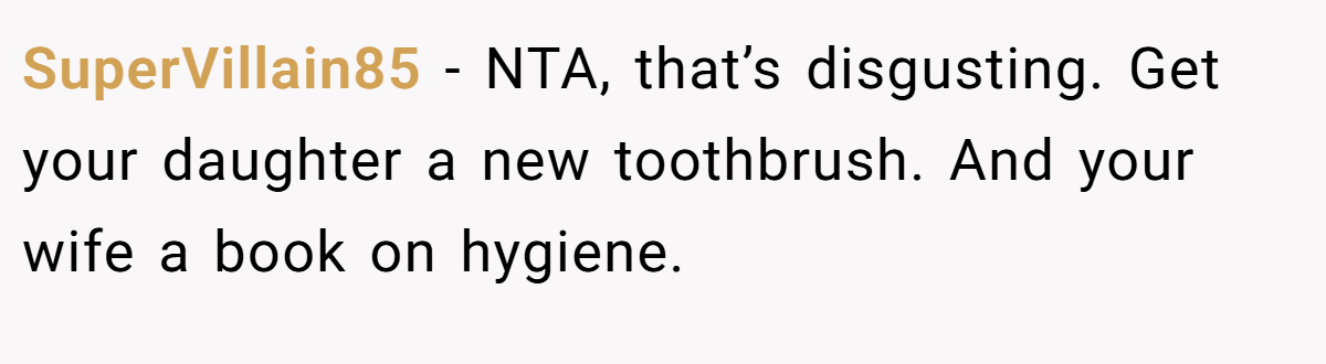 SuperVillain85 − NTA, that’s disgusting. Get your daughter a new toothbrush. And your wife a book on hygiene.