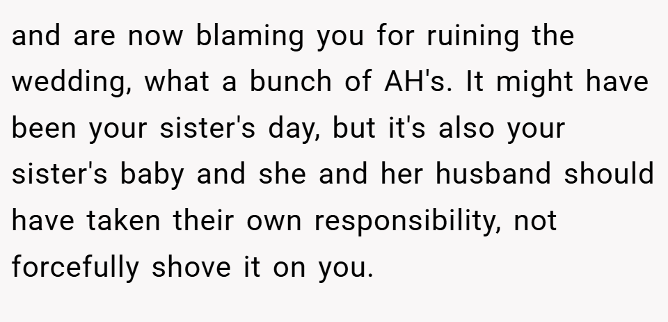 and are now blaming you for ruining the wedding, what a bunch of AH's. It might have been your sister's day, but it's also your sister's baby and she and her husband should have taken their own responsibility, not forcefully shove it on you.