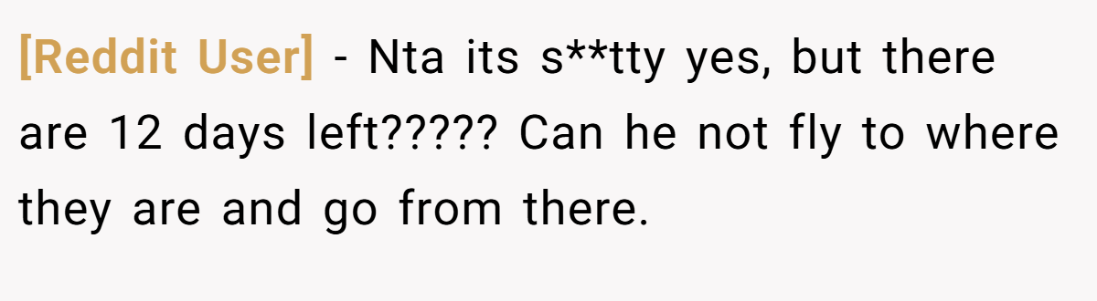 [Reddit User] − Nta its s**tty yes, but there are 12 days left????? Can he not fly to where they are and go from there.