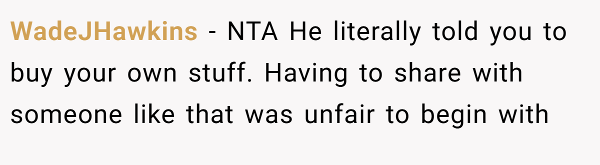 WadeJHawkins − NTA He literally told you to buy your own stuff. Having to share with someone like that was unfair to begin with