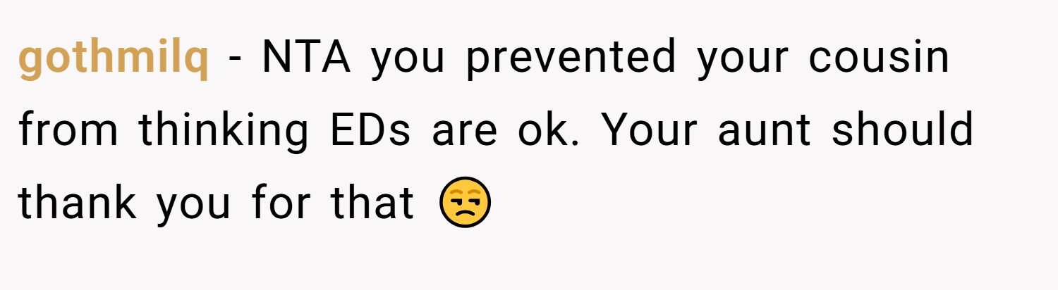 gothmilq − NTA you prevented your cousin from thinking EDs are ok. Your aunt should thank you for that 😒