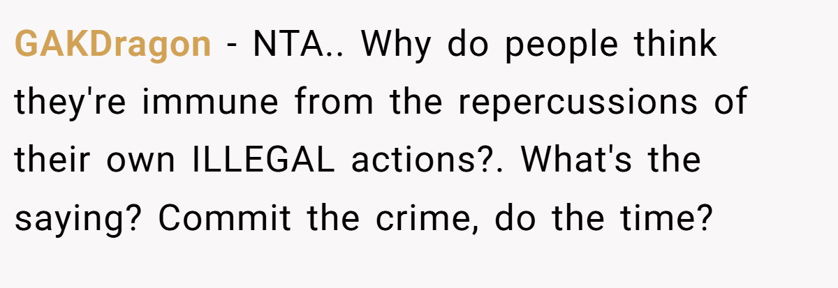 GAKDragon − NTA.. Why do people think they're immune from the repercussions of their own ILLEGAL actions?. What's the saying? Commit the crime, do the time?