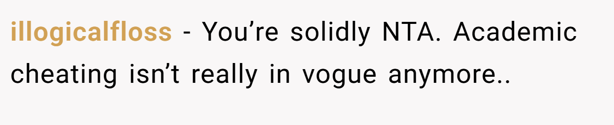 illogicalfloss − You’re solidly NTA. Academic cheating isn’t really in vogue anymore.. 