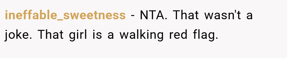 ineffable_sweetness − NTA. That wasn't a joke. That girl is a walking red flag.