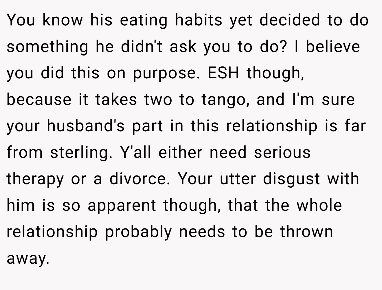 You know his eating habits yet decided to do something he didn't ask you to do? I believe you did this on purpose. ESH though, because it takes two to tango, and I'm sure your husband's part in this relationship is far from sterling. Y'all either need serious therapy or a divorce. Your utter disgust with him is so apparent though, that the whole relationship probably needs to be thrown away.