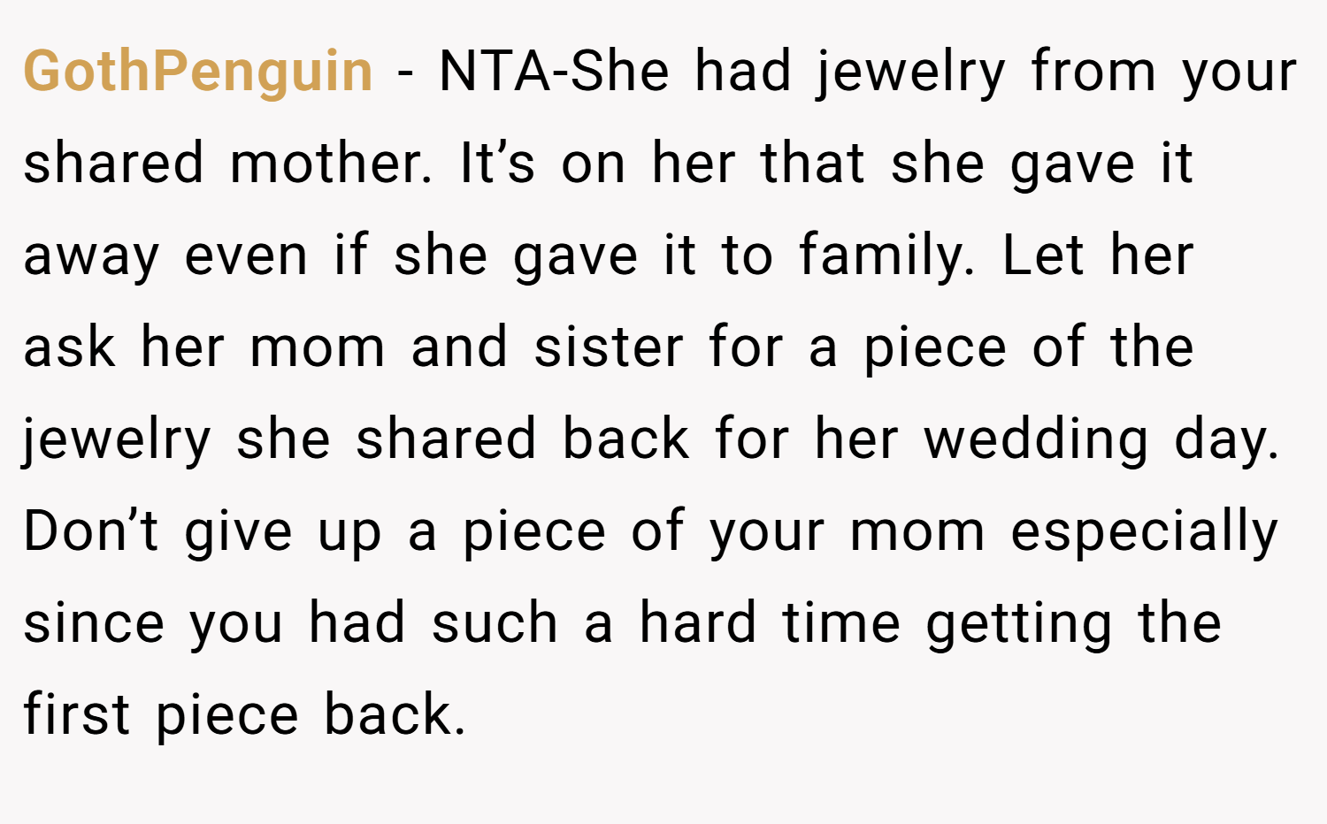 GothPenguin − NTA-She had jewelry from your shared mother. It’s on her that she gave it away even if she gave it to family. Let her ask her mom and sister for a piece of the jewelry she shared back for her wedding day. Don’t give up a piece of your mom especially since you had such a hard time getting the first piece back.