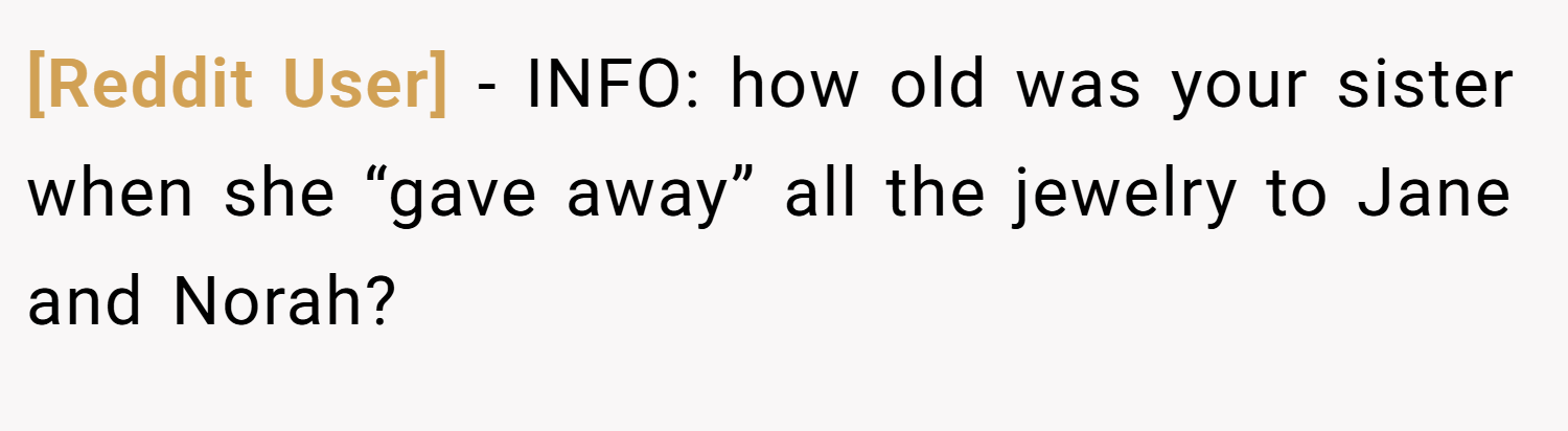 [Reddit User] − INFO: how old was your sister when she “gave away” all the jewelry to Jane and Norah?