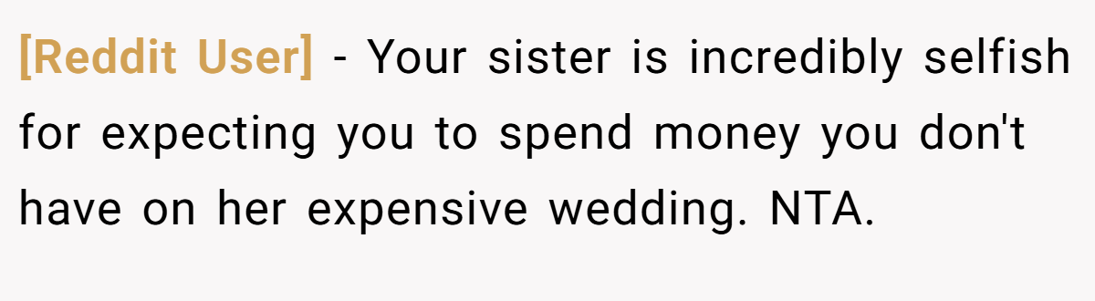 [Reddit User] − Your sister is incredibly selfish for expecting you to spend money you don't have on her expensive wedding. NTA.
