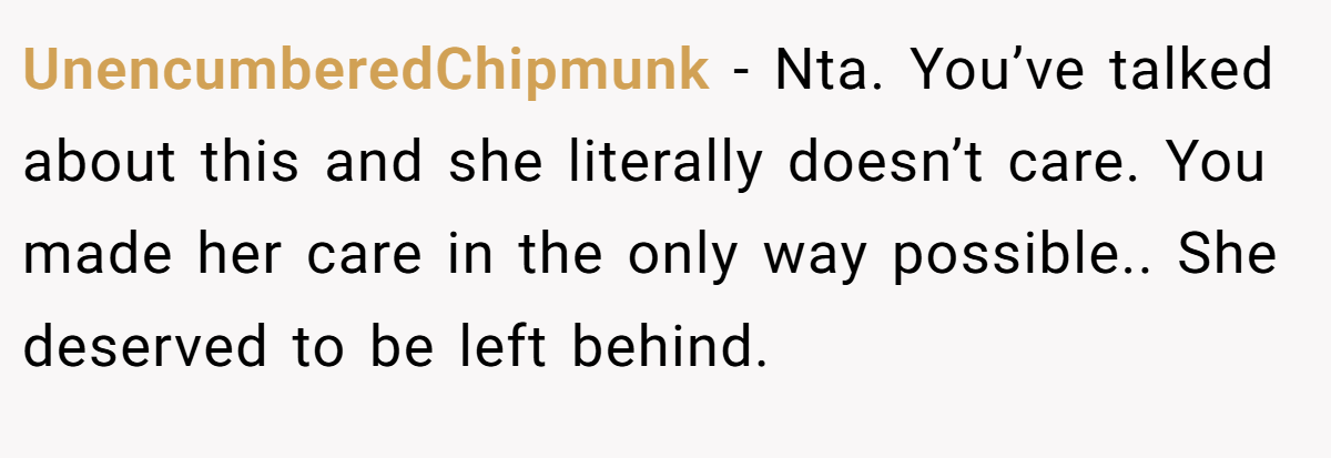 UnencumberedChipmunk − Nta. You’ve talked about this and she literally doesn’t care. You made her care in the only way possible.. She deserved to be left behind.