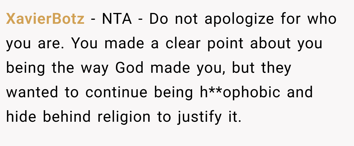 XavierBotz − NTA - Do not apologize for who you are. You made a clear point about you being the way God made you, but they wanted to continue being h**ophobic and hide behind religion to justify it.
