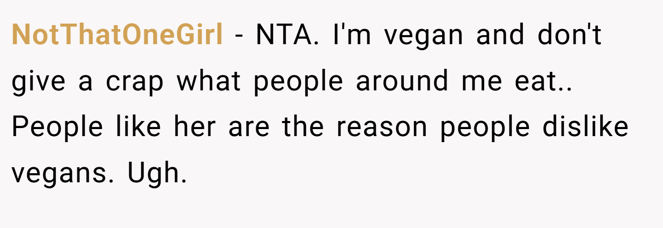 NotThatOneGirl − NTA. I'm vegan and don't give a crap what people around me eat.. People like her are the reason people dislike vegans. Ugh.
