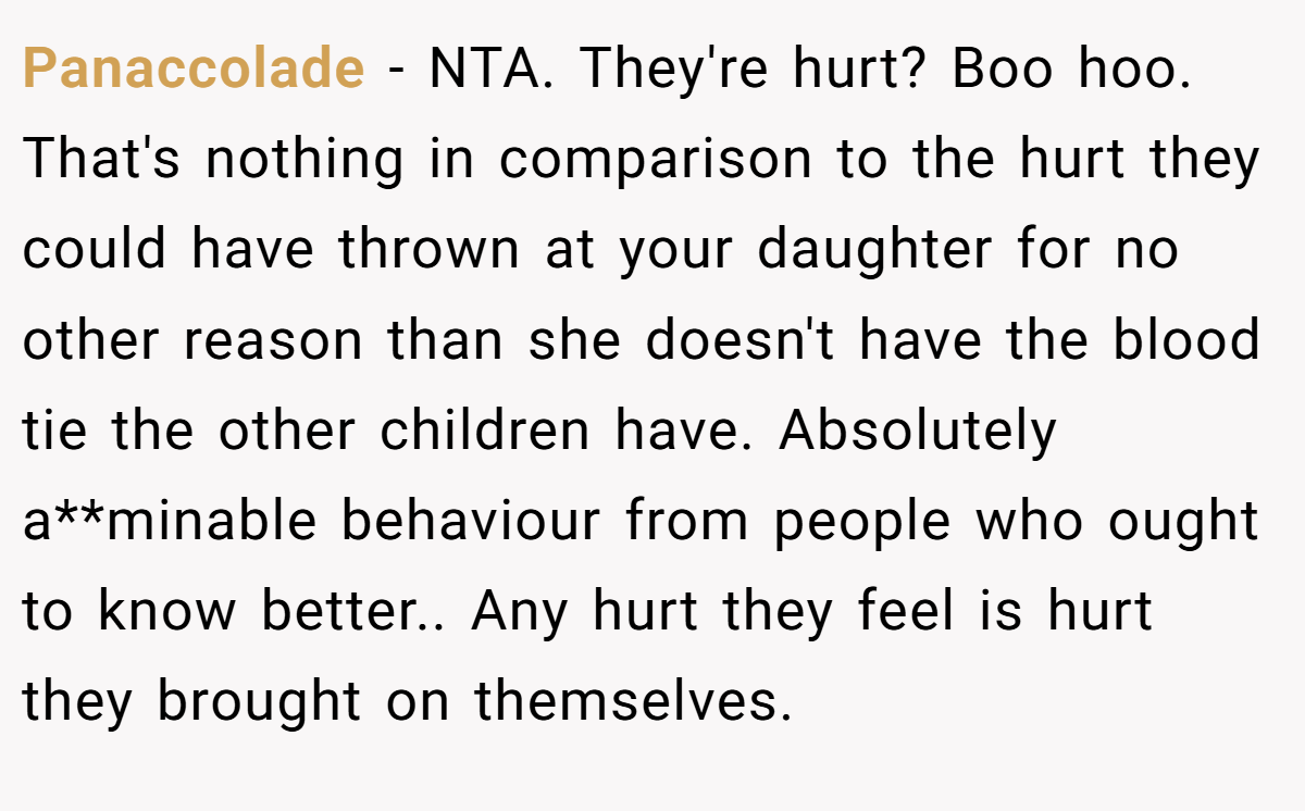 Panaccolade − NTA. They're hurt? Boo hoo. That's nothing in comparison to the hurt they could have thrown at your daughter for no other reason than she doesn't have the blood tie the other children have. Absolutely a**minable behaviour from people who ought to know better.. Any hurt they feel is hurt they brought on themselves.