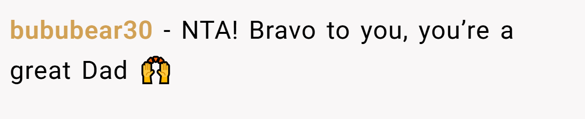 bububear30 − NTA! Bravo to you, you’re a great Dad 🙌
