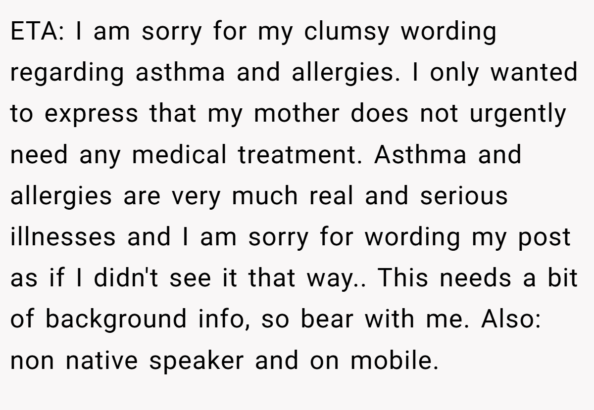 ETA: I am sorry for my clumsy wording regarding asthma and allergies. I only wanted to express that my mother does not urgently need any medical treatment. Asthma and allergies are very much real and serious illnesses and I am sorry for wording my post as if I didn't see it that way.. This needs a bit of background info, so bear with me. Also: non native speaker and on mobile.