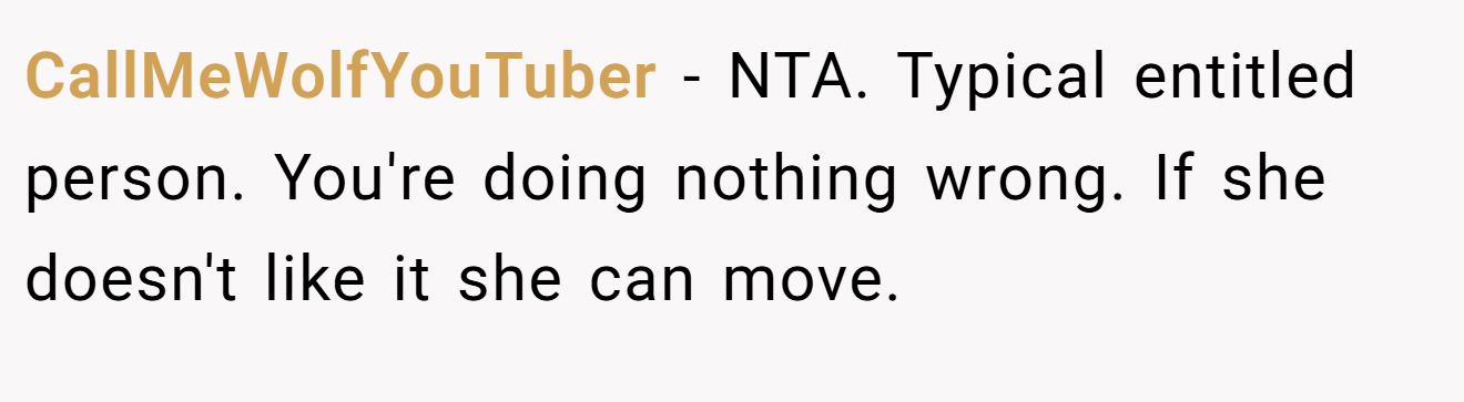 CallMeWolfYouTuber − NTA. Typical entitled person. You're doing nothing wrong. If she doesn't like it she can move.