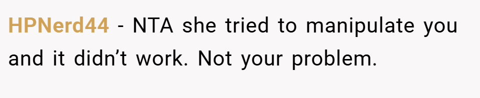 HPNerd44 − NTA she tried to manipulate you and it didn’t work. Not your problem.