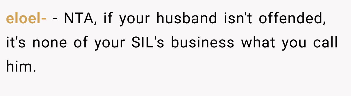 eloel- − NTA, if your husband isn't offended, it's none of your SIL's business what you call him.