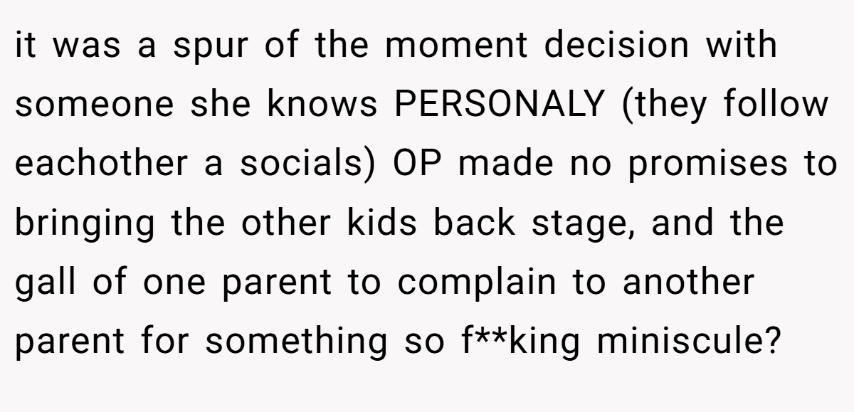 it was a spur of the moment decision with someone she knows PERSONALY (they follow eachother a socials) OP made no promises to bringing the other kids back stage, and the gall of one parent to complain to another parent for something so f**king miniscule?