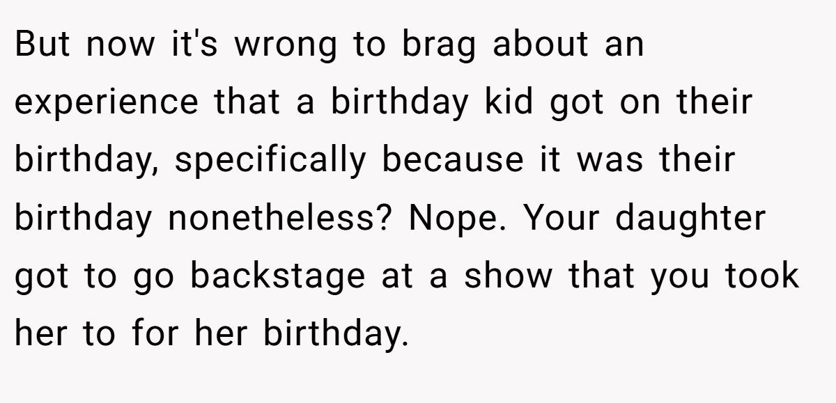 But now it's wrong to brag about an experience that a birthday kid got on their birthday, specifically because it was their birthday nonetheless? Nope. Your daughter got to go backstage at a show that you took her to for her birthday.