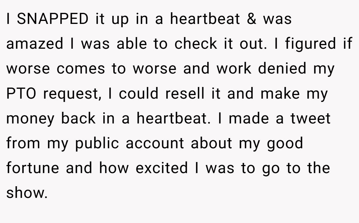 I SNAPPED it up in a heartbeat & was amazed I was able to check it out. I figured if worse comes to worse and work denied my PTO request, I could resell it and make my money back in a heartbeat. I made a tweet from my public account about my good fortune and how excited I was to go to the show.