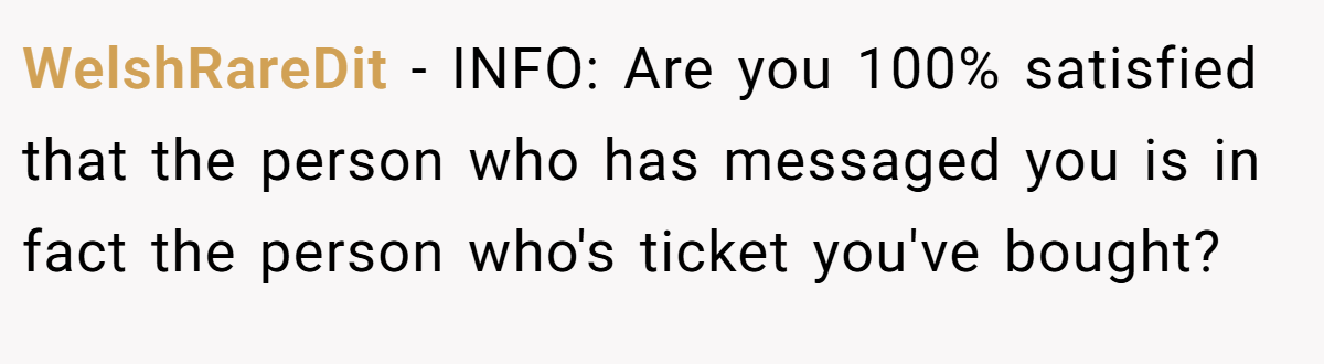 WelshRareDit − INFO: Are you 100% satisfied that the person who has messaged you is in fact the person who's ticket you've bought?