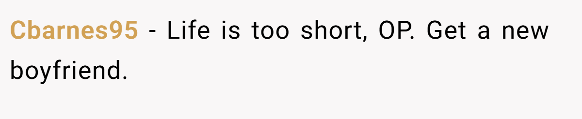 Cbarnes95 − Life is too short, OP. Get a new boyfriend.