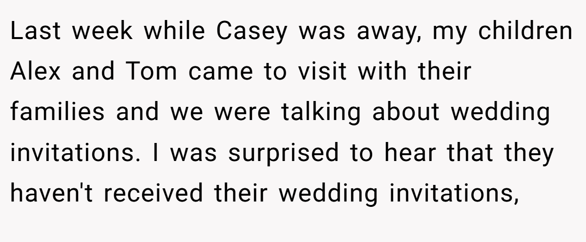 Last week while Casey was away, my children Alex and Tom came to visit with their families and we were talking about wedding invitations. I was surprised to hear that they haven't received their wedding invitations,