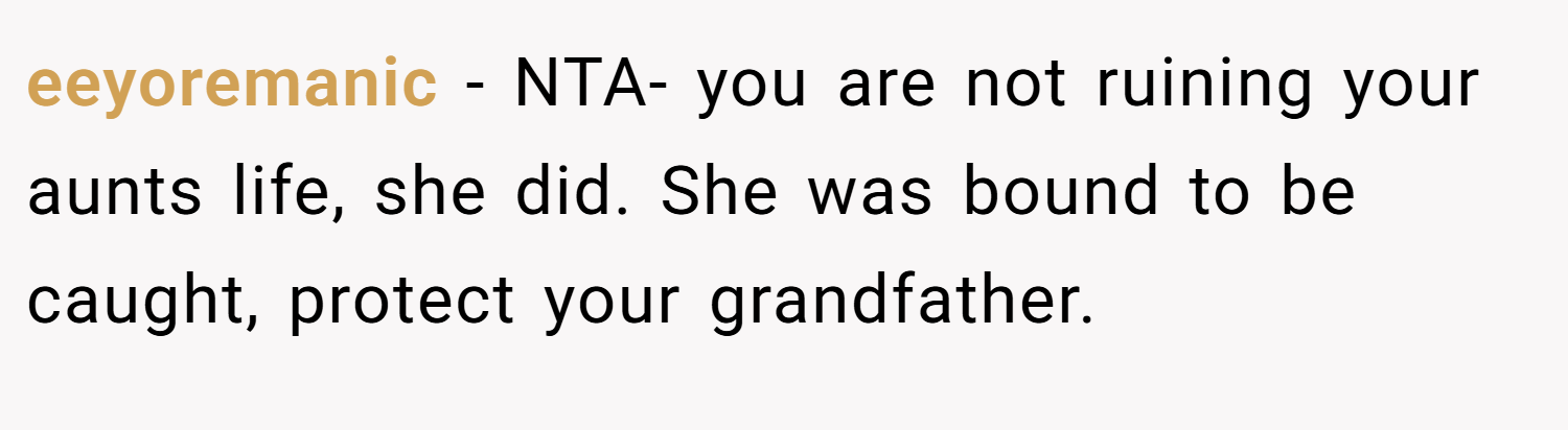 eeyoremanic − NTA- you are not ruining your aunts life, she did. She was bound to be caught, protect your grandfather.
