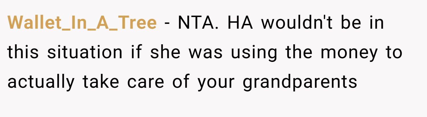 Wallet_In_A_Tree − NTA. HA wouldn't be in this situation if she was using the money to actually take care of your grandparents