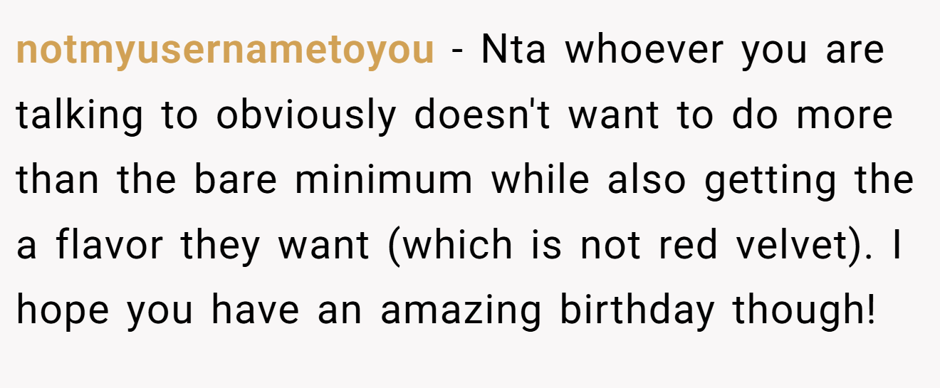 notmyusernametoyou - Nta whoever you are talking to obviously doesn't want to do more than the bare minimum while also getting the a flavor they want (which is not red velvet). I hope you have an amazing birthday though!