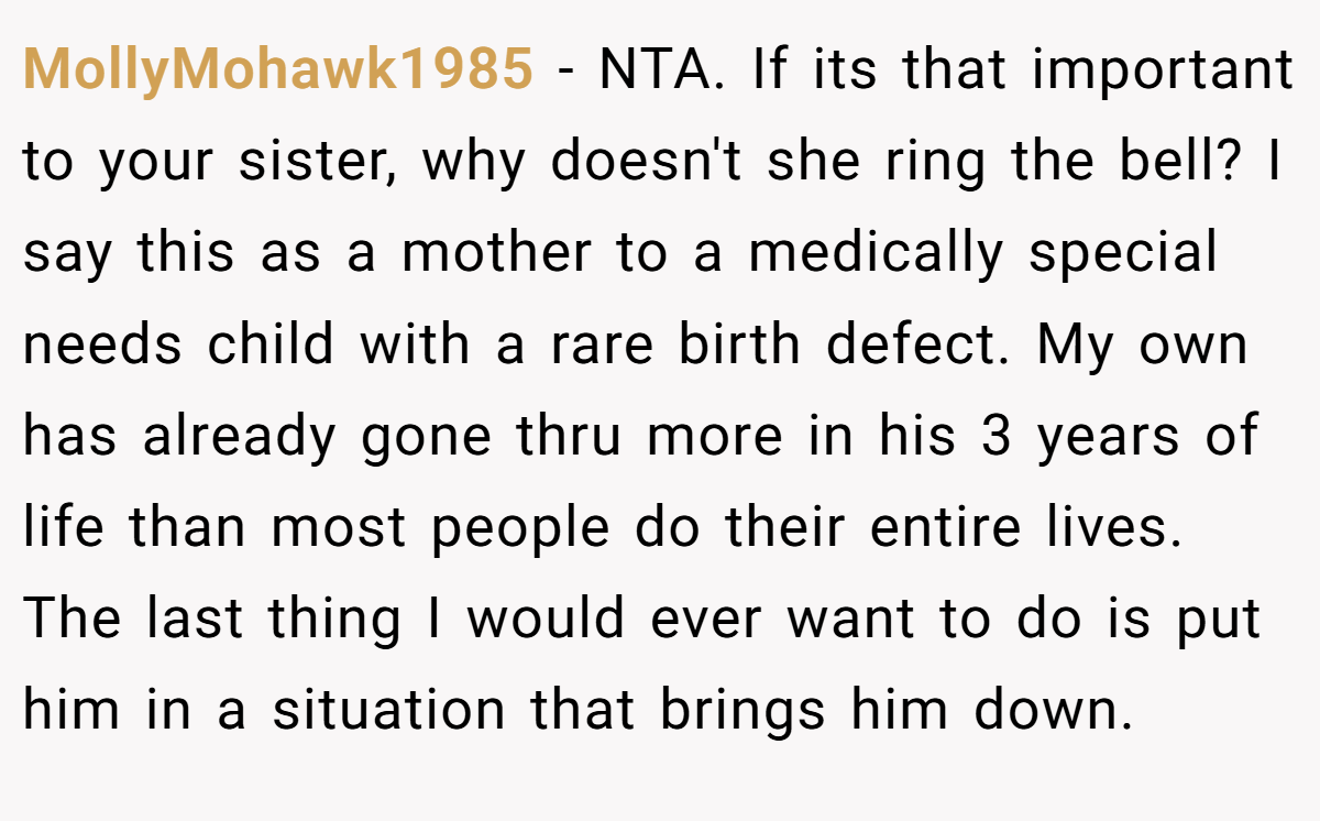 MollyMohawk1985 − NTA. If its that important to your sister, why doesn't she ring the bell? I say this as a mother to a medically special needs child with a rare birth defect. My own has already gone thru more in his 3 years of life than most people do their entire lives. The last thing I would ever want to do is put him in a situation that brings him down.
