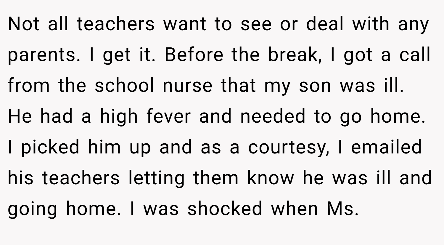 Not all teachers want to see or deal with any parents. I get it. Before the break, I got a call from the school nurse that my son was ill. He had a high fever and needed to go home. I picked him up and as a courtesy, I emailed his teachers letting them know he was ill and going home. I was shocked when Ms.