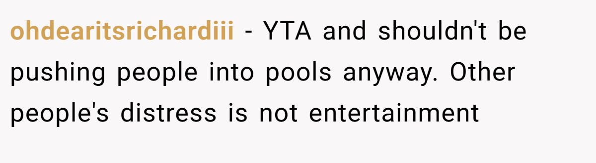 ohdearitsrichardiii − YTA and shouldn't be pushing people into pools anyway. Other people's distress is not entertainment
