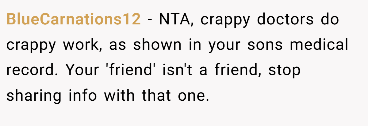 BlueCarnations12 − NTA, crappy doctors do crappy work, as shown in your sons medical record. Your 'friend' isn't a friend, stop sharing info with that one.