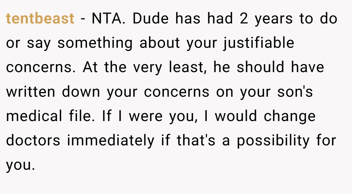 tentbeast − NTA. Dude has had 2 years to do or say something about your justifiable concerns. At the very least, he should have written down your concerns on your son's medical file. If I were you, I would change doctors immediately if that's a possibility for you.