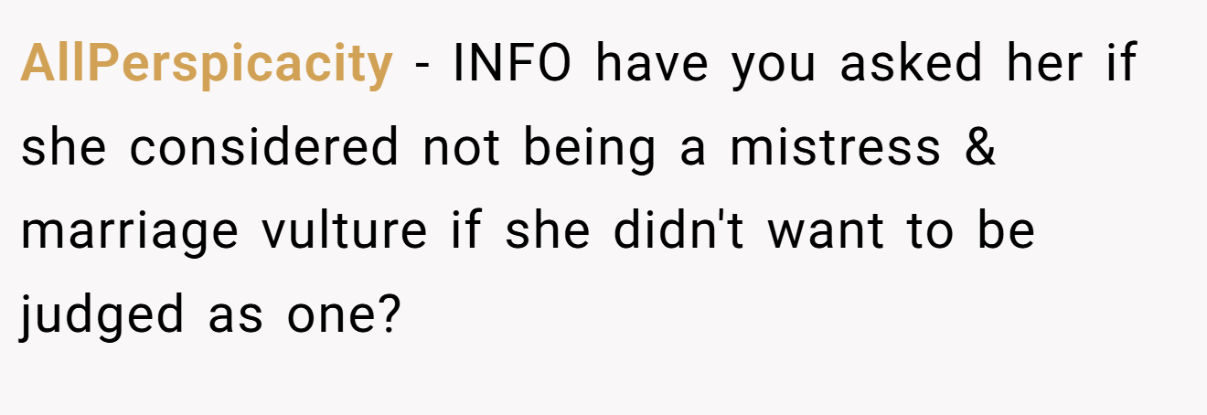 AllPerspicacity - INFO have you asked her if she considered not being a mistress & marriage vulture if she didn't want to be judged as one?