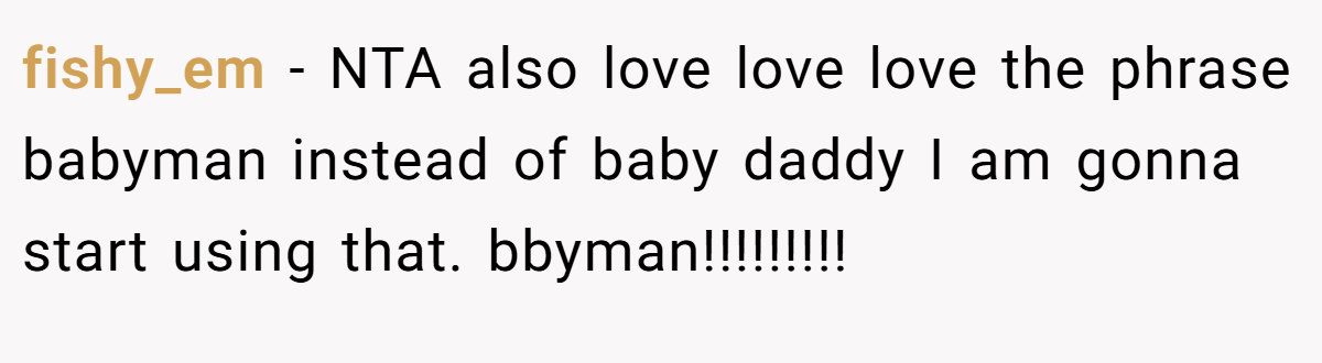 fishy_em - NTA also love love love the phrase babyman instead of baby daddy I am gonna start using that. bbyman!!!!!!!!!