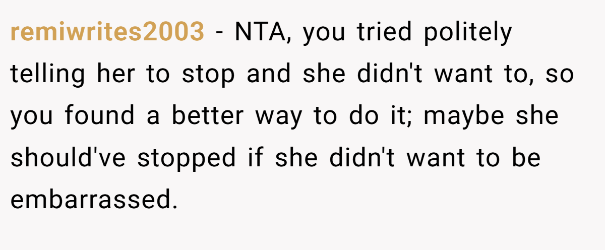 remiwrites2003 - NTA, you tried politely telling her to stop and she didn't want to, so you found a better way to do it; maybe she should've stopped if she didn't want to be embarrassed.