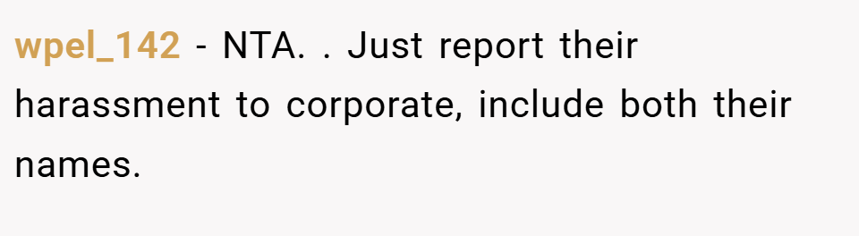 wpel_142 − NTA. ​. Just report their harassment to corporate, include both their names.
