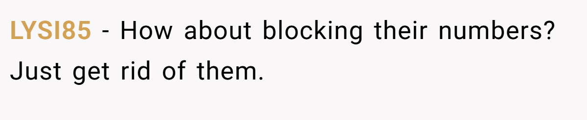 LYSI85 − How about blocking their numbers? Just get rid of them.