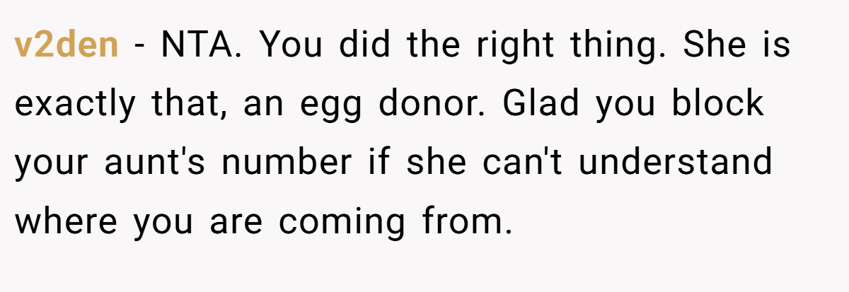 v2den − NTA. You did the right thing. She is exactly that, an egg donor. Glad you block your aunt's number if she can't understand where you are coming from.