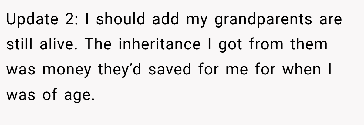 Update 2: I should add my grandparents are still alive. The inheritance I got from them was money they’d saved for me for when I was of age.