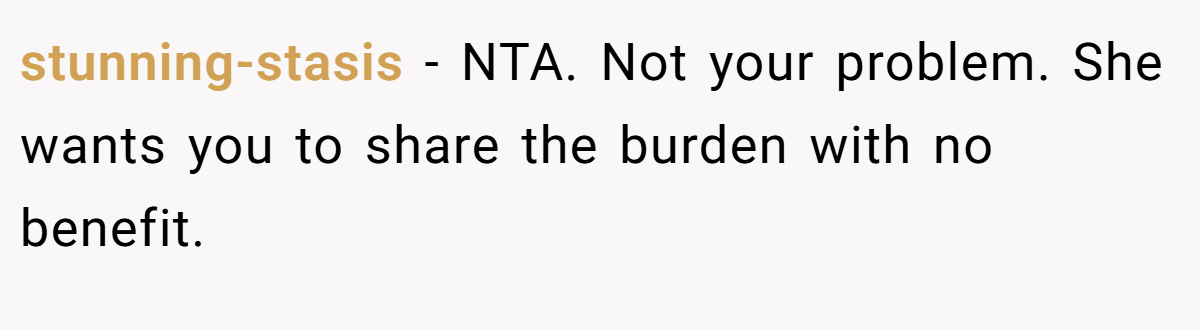 stunning-stasis - NTA. Not your problem. She wants you to share the burden with no benefit.