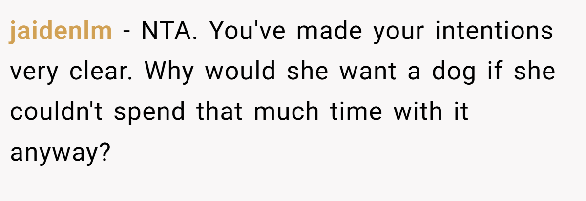 jaidenlm - NTA. You've made your intentions very clear. Why would she want a dog if she couldn't spend that much time with it anyway?