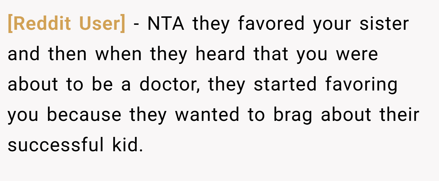 [Reddit User] − NTA they favored your sister and then when they heard that you were about to be a doctor, they started favoring you because they wanted to brag about their successful kid.