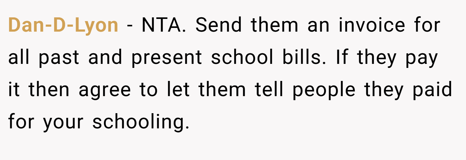 Dan-D-Lyon − NTA. Send them an invoice for all past and present school bills. If they pay it then agree to let them tell people they paid for your schooling.