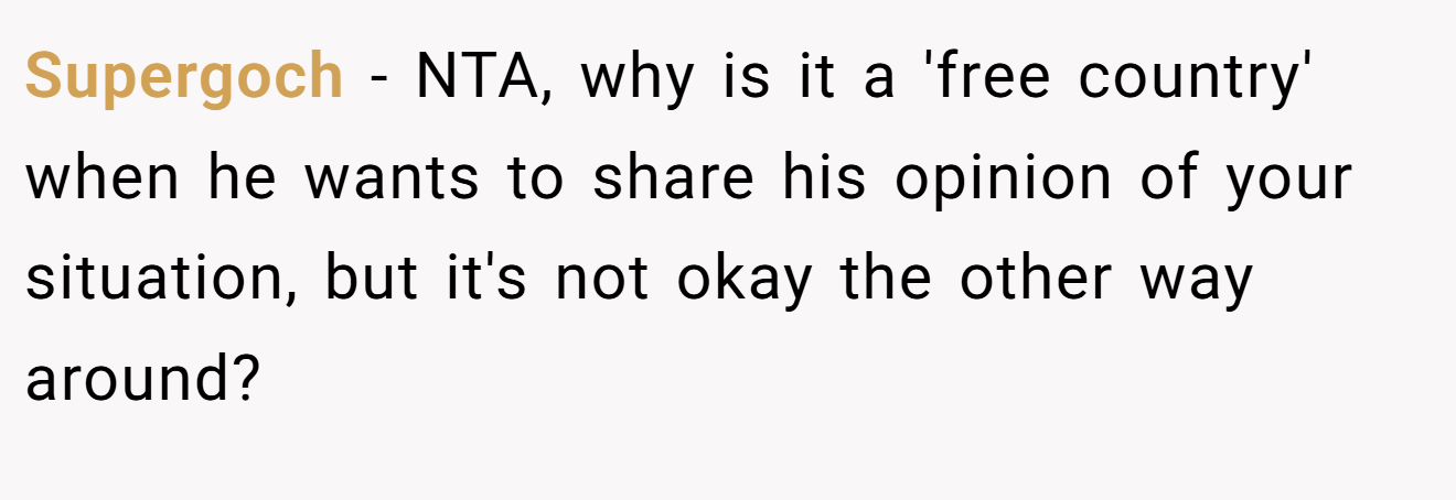 Supergoch - NTA, why is it a 'free country' when he wants to share his opinion of your situation, but it's not okay the other way around?
