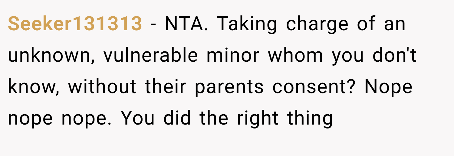 Seeker131313 − NTA. Taking charge of an unknown, vulnerable minor whom you don't know, without their parents consent? Nope nope nope. You did the right thing