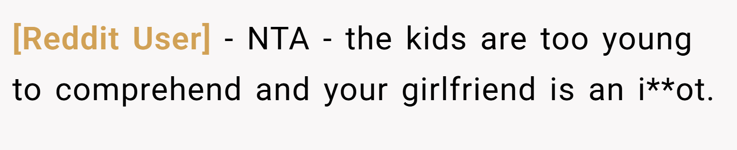 [Reddit User] − NTA - the kids are too young to comprehend and your girlfriend is an i**ot.